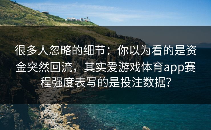 很多人忽略的细节：你以为看的是资金突然回流，其实爱游戏体育app赛程强度表写的是投注数据？