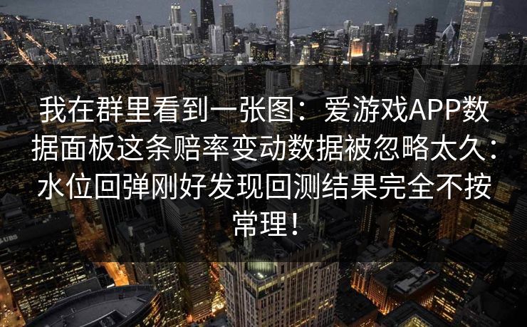 我在群里看到一张图：爱游戏APP数据面板这条赔率变动数据被忽略太久：水位回弹刚好发现回测结果完全不按常理！