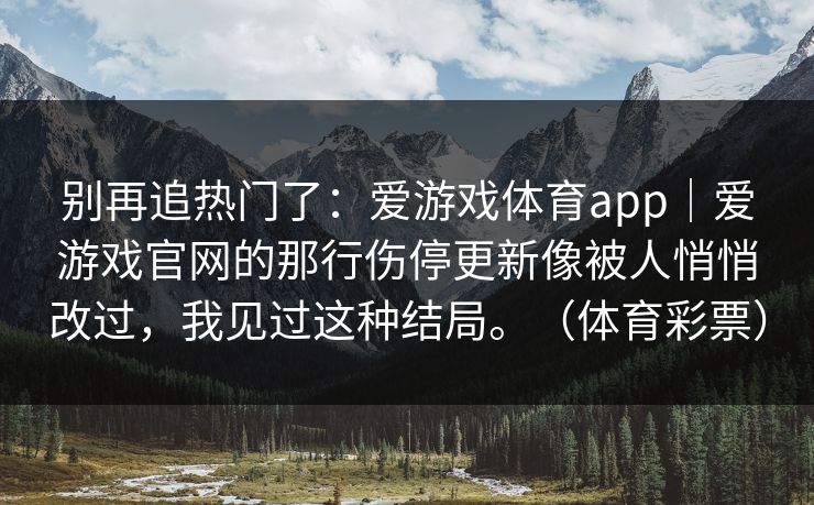 别再追热门了：爱游戏体育app｜爱游戏官网的那行伤停更新像被人悄悄改过，我见过这种结局。（体育彩票）