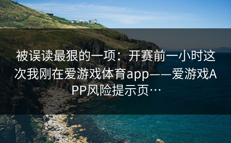 被误读最狠的一项：开赛前一小时这次我刚在爱游戏体育app——爱游戏APP风险提示页…