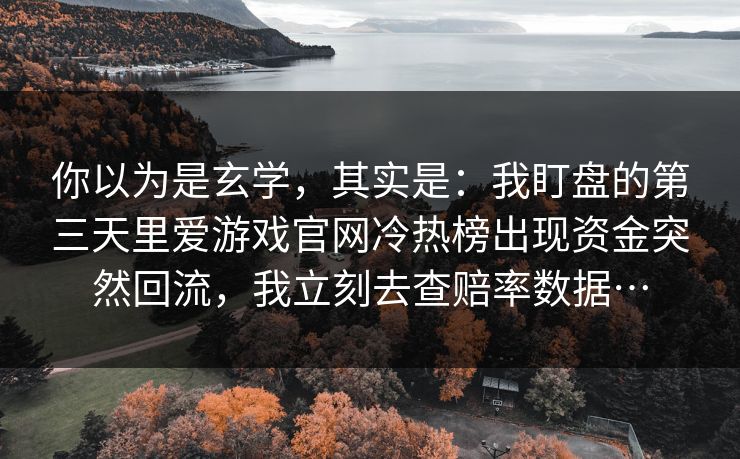 你以为是玄学，其实是：我盯盘的第三天里爱游戏官网冷热榜出现资金突然回流，我立刻去查赔率数据…