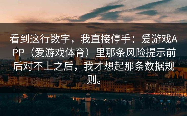 看到这行数字,我直接停手:爱游戏APP(爱游戏体育)里那条风险提示前后对不上之后,我才想起那条数据规则。 看到这行数字,我直接停手:爱游戏APP(爱游戏体育)里那条风险提示前后对不上之后,我才想起那条数据规则。