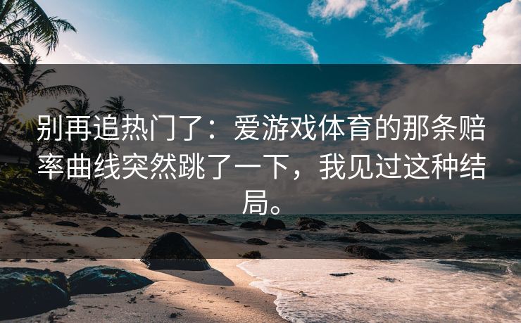 别再追热门了：爱游戏体育的那条赔率曲线突然跳了一下，我见过这种结局。