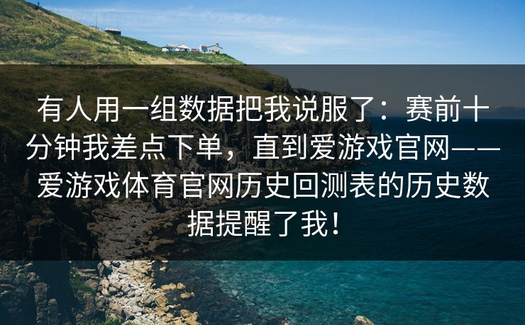 有人用一组数据把我说服了：赛前十分钟我差点下单，直到爱游戏官网——爱游戏体育官网历史回测表的历史数据提醒了我！