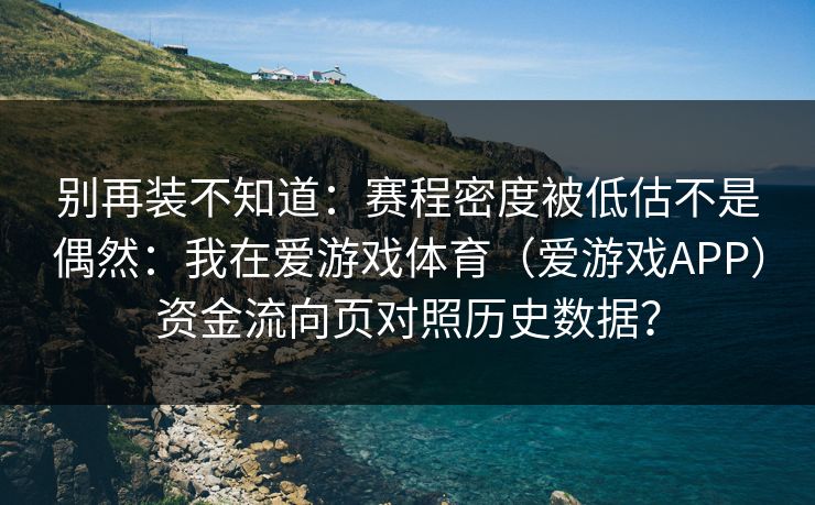别再装不知道：赛程密度被低估不是偶然：我在爱游戏体育（爱游戏APP）资金流向页对照历史数据？