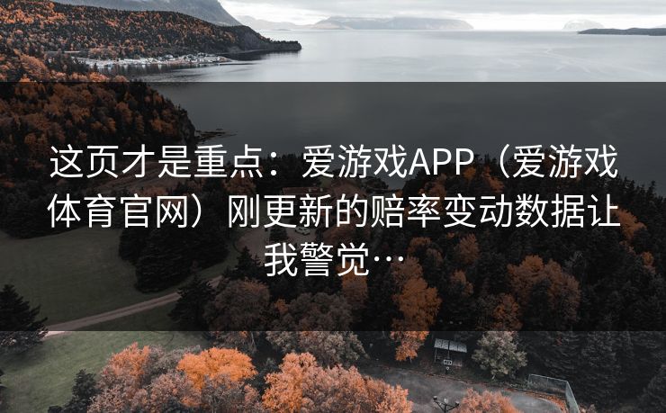 这页才是重点：爱游戏APP（爱游戏体育官网）刚更新的赔率变动数据让我警觉…