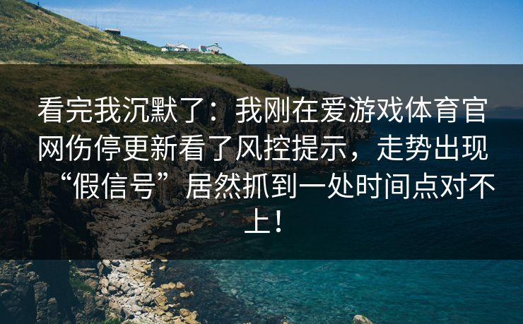 看完我沉默了:我刚在爱游戏体育官网伤停更新看了风控提示,走势出现“假信号”居然抓到一处时间点对不上! 看完我沉默了:我刚在爱游戏体育官网伤停更新看了风控提示,走势出现“假信号”居然抓到一处时间点对不上!
