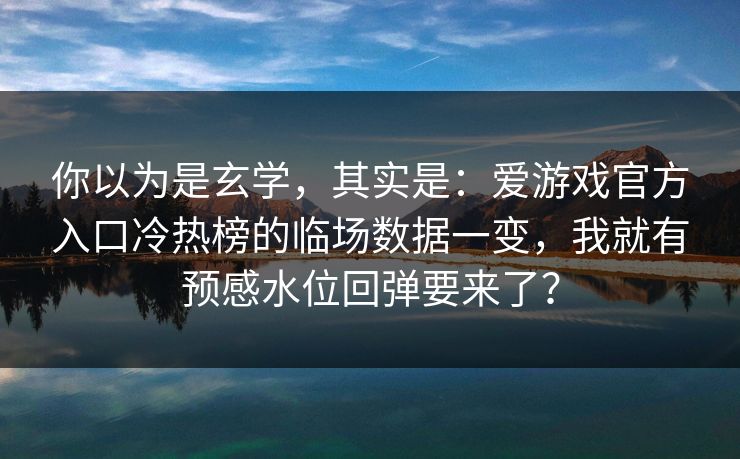 你以为是玄学，其实是：爱游戏官方入口冷热榜的临场数据一变，我就有预感水位回弹要来了？