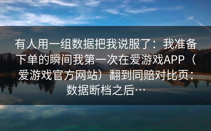 有人用一组数据把我说服了:我准备下单的瞬间我第一次在爱游戏APP(爱游戏官方网站)翻到同赔对比页:数据断档之后… 有人用一组数据把我说服了:我准备下单的瞬间我第一次在爱游戏APP(爱游戏官方网站)翻到同赔对比页:数据断档之后…