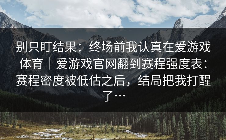 别只盯结果：终场前我认真在爱游戏体育｜爱游戏官网翻到赛程强度表：赛程密度被低估之后，结局把我打醒了…