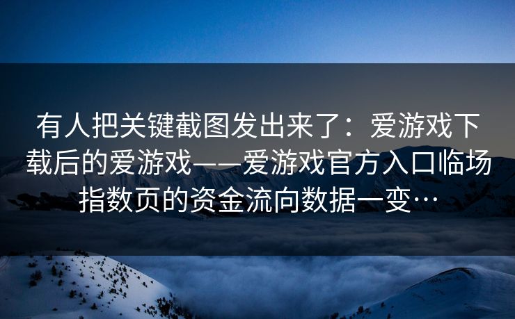 有人把关键截图发出来了：爱游戏下载后的爱游戏——爱游戏官方入口临场指数页的资金流向数据一变…