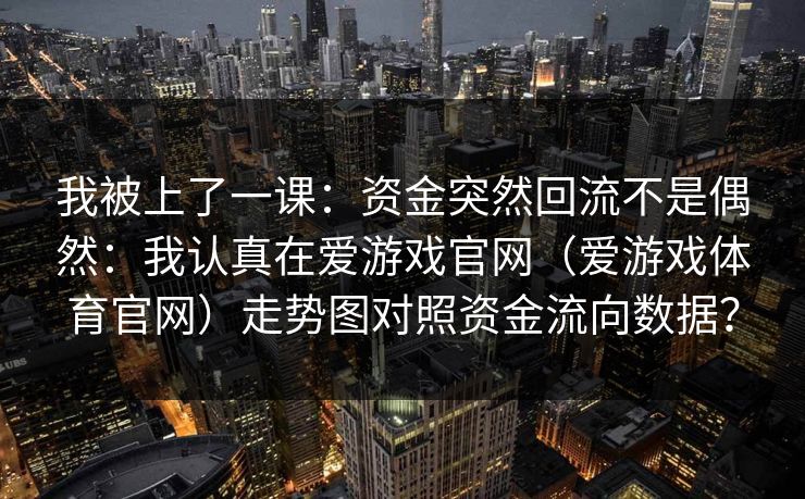 我被上了一课：资金突然回流不是偶然：我认真在爱游戏官网（爱游戏体育官网）走势图对照资金流向数据？
