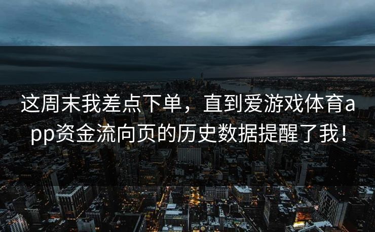 这周末我差点下单，直到爱游戏体育app资金流向页的历史数据提醒了我！