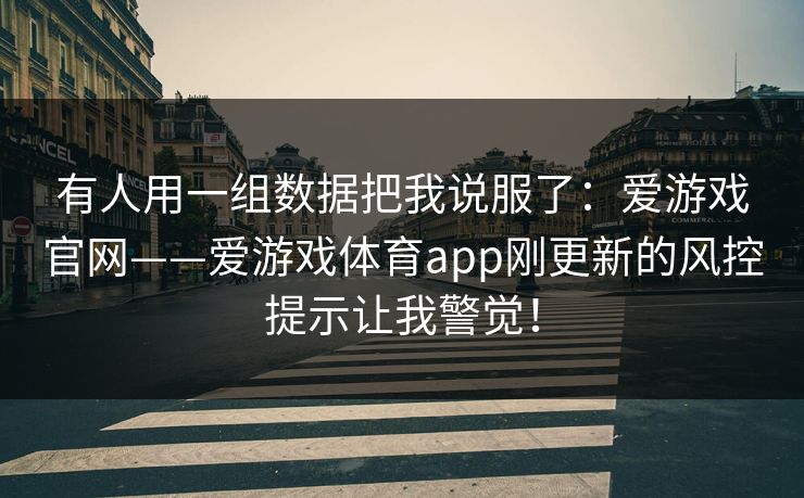 有人用一组数据把我说服了:爱游戏官网——爱游戏体育app刚更新的风控提示让我警觉! 有人用一组数据把我说服了:爱游戏官网——爱游戏体育app刚更新的风控提示让我警觉!