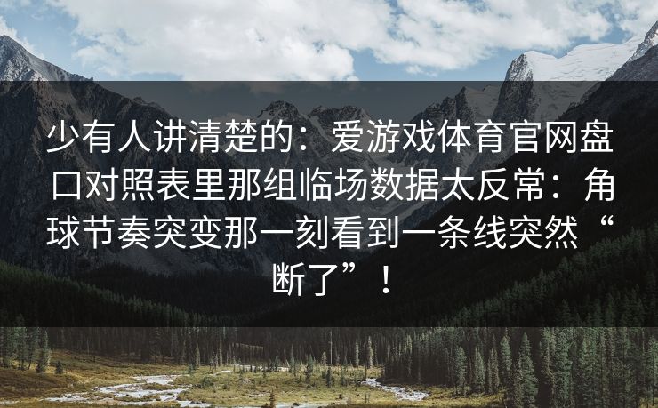 少有人讲清楚的：爱游戏体育官网盘口对照表里那组临场数据太反常：角球节奏突变那一刻看到一条线突然“断了”！