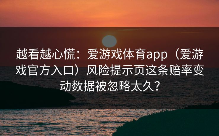 越看越心慌:爱游戏体育app(爱游戏官方入口)风险提示页这条赔率变动数据被忽略太久? 越看越心慌:爱游戏体育app(爱游戏官方入口)风险提示页这条赔率变动数据被忽略太久?