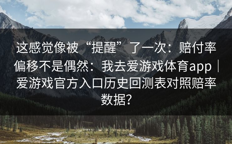这感觉像被“提醒”了一次：赔付率偏移不是偶然：我去爱游戏体育app｜爱游戏官方入口历史回测表对照赔率数据？