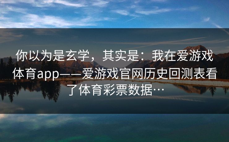 你以为是玄学，其实是：我在爱游戏体育app——爱游戏官网历史回测表看了体育彩票数据…