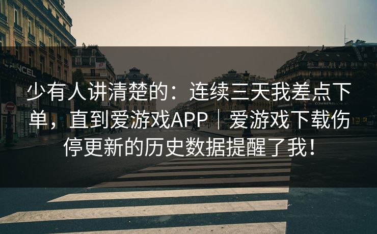 少有人讲清楚的:连续三天我差点下单,直到爱游戏APP|爱游戏下载伤停更新的历史数据提醒了我! 少有人讲清楚的:连续三天我差点下单,直到爱游戏APP|爱游戏下载伤停更新的历史数据提醒了我!