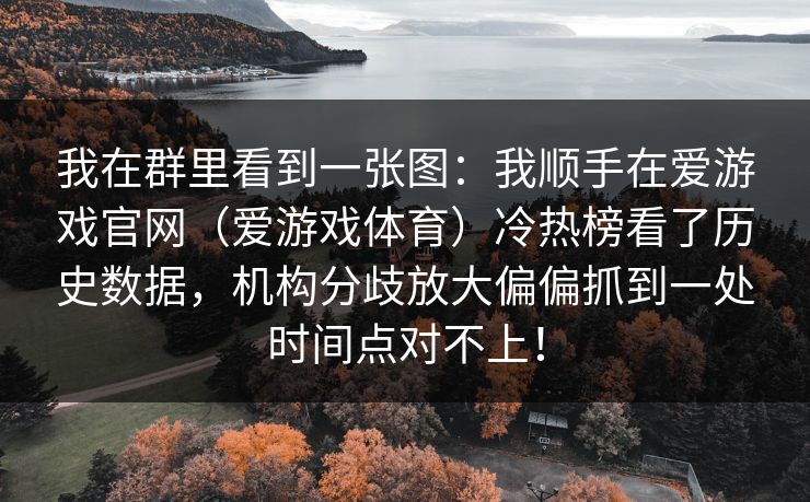 我在群里看到一张图：我顺手在爱游戏官网（爱游戏体育）冷热榜看了历史数据，机构分歧放大偏偏抓到一处时间点对不上！