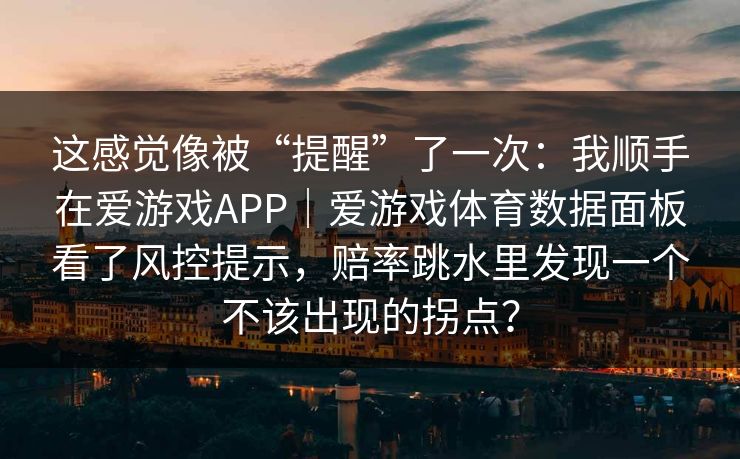这感觉像被“提醒”了一次：我顺手在爱游戏APP｜爱游戏体育数据面板看了风控提示，赔率跳水里发现一个不该出现的拐点？