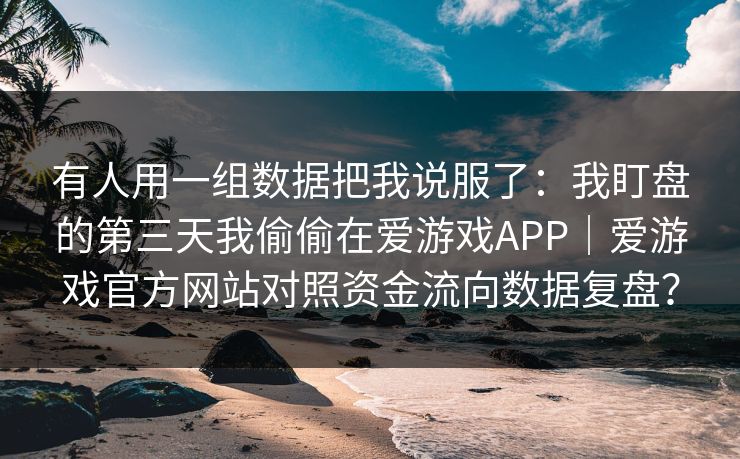 有人用一组数据把我说服了：我盯盘的第三天我偷偷在爱游戏APP｜爱游戏官方网站对照资金流向数据复盘？