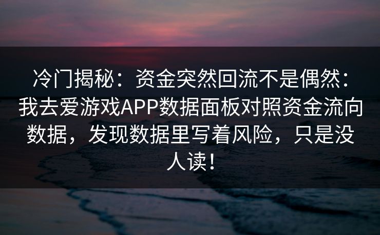 冷门揭秘：资金突然回流不是偶然：我去爱游戏APP数据面板对照资金流向数据，发现数据里写着风险，只是没人读！