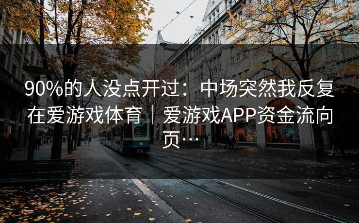 90%的人没点开过：中场突然我反复在爱游戏体育｜爱游戏APP资金流向页…