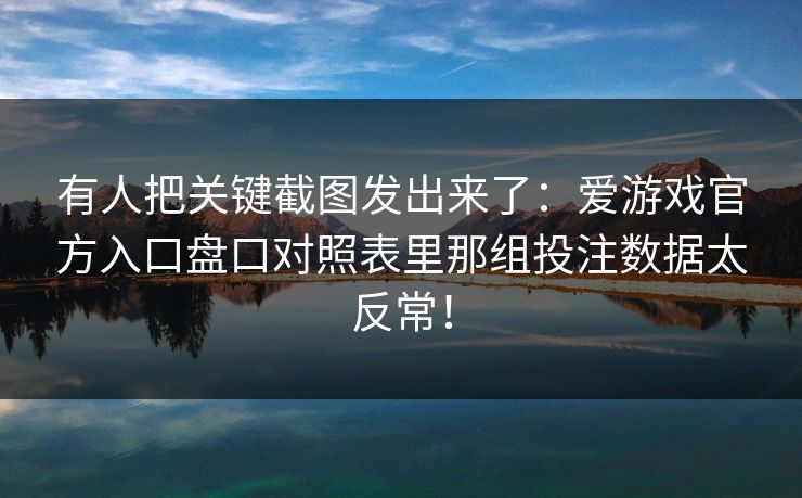 有人把关键截图发出来了：爱游戏官方入口盘口对照表里那组投注数据太反常！