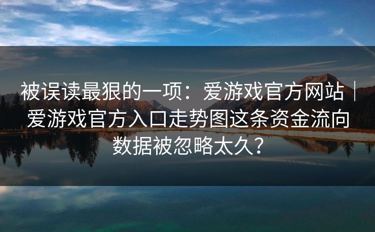 被误读最狠的一项：爱游戏官方网站｜爱游戏官方入口走势图这条资金流向数据被忽略太久？