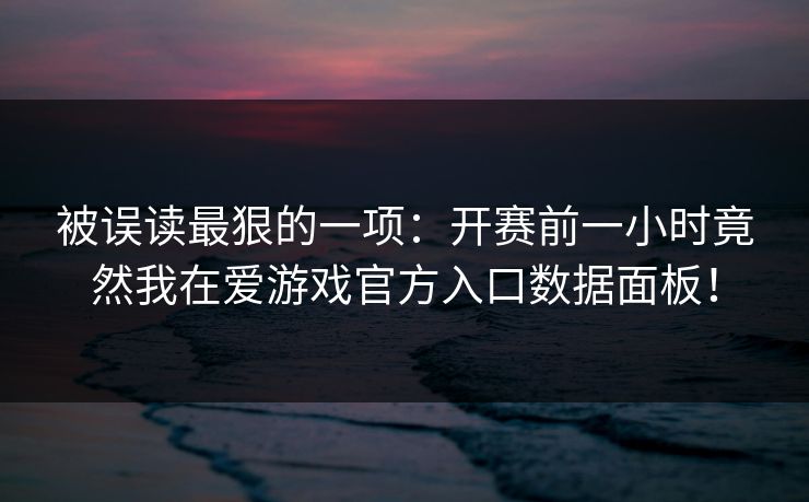 被误读最狠的一项：开赛前一小时竟然我在爱游戏官方入口数据面板！