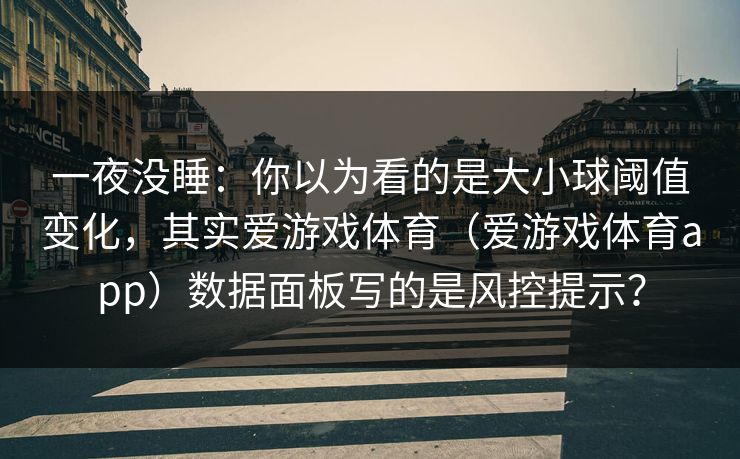 一夜没睡：你以为看的是大小球阈值变化，其实爱游戏体育（爱游戏体育app）数据面板写的是风控提示？