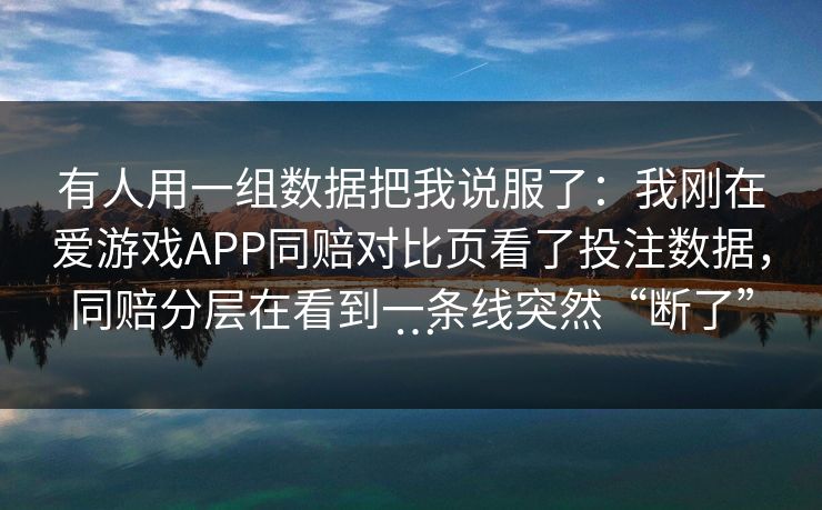 有人用一组数据把我说服了：我刚在爱游戏APP同赔对比页看了投注数据，同赔分层在看到一条线突然“断了”…