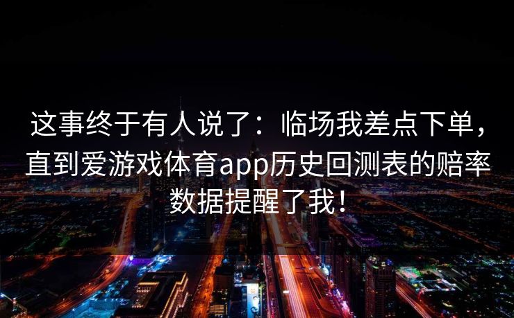这事终于有人说了：临场我差点下单，直到爱游戏体育app历史回测表的赔率数据提醒了我！
