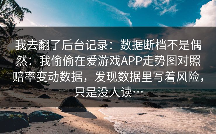 我去翻了后台记录：数据断档不是偶然：我偷偷在爱游戏APP走势图对照赔率变动数据，发现数据里写着风险，只是没人读…