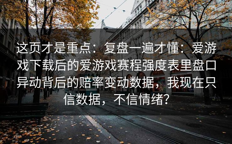 这页才是重点：复盘一遍才懂：爱游戏下载后的爱游戏赛程强度表里盘口异动背后的赔率变动数据，我现在只信数据，不信情绪？