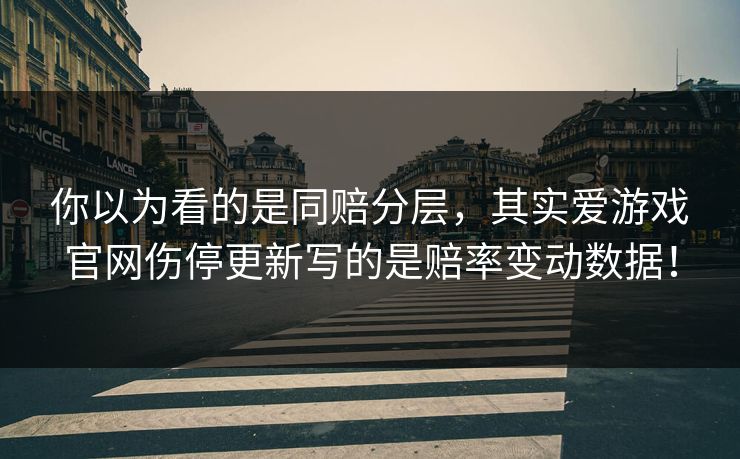 你以为看的是同赔分层，其实爱游戏官网伤停更新写的是赔率变动数据！
