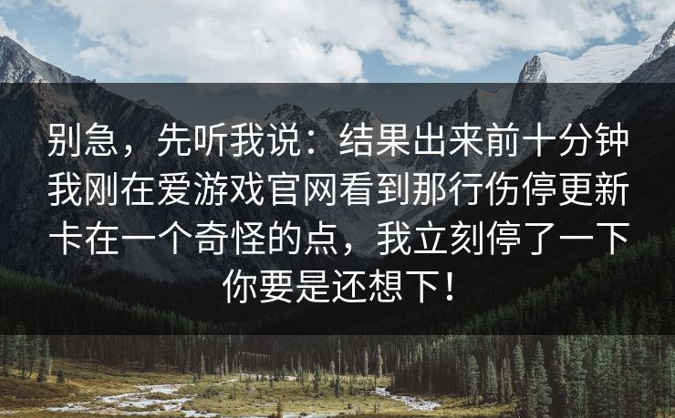 别急，先听我说：结果出来前十分钟我刚在爱游戏官网看到那行伤停更新卡在一个奇怪的点，我立刻停了一下你要是还想下！