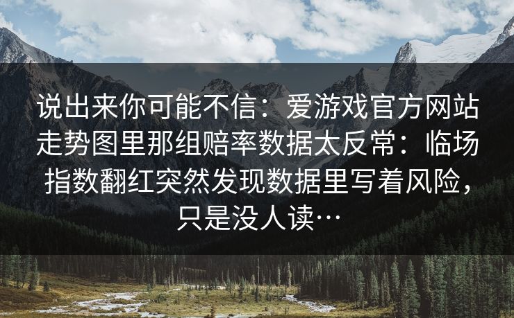 说出来你可能不信：爱游戏官方网站走势图里那组赔率数据太反常：临场指数翻红突然发现数据里写着风险，只是没人读…