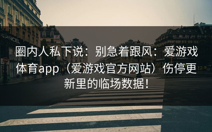 圈内人私下说：别急着跟风：爱游戏体育app（爱游戏官方网站）伤停更新里的临场数据！