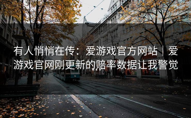 有人悄悄在传：爱游戏官方网站｜爱游戏官网刚更新的赔率数据让我警觉…